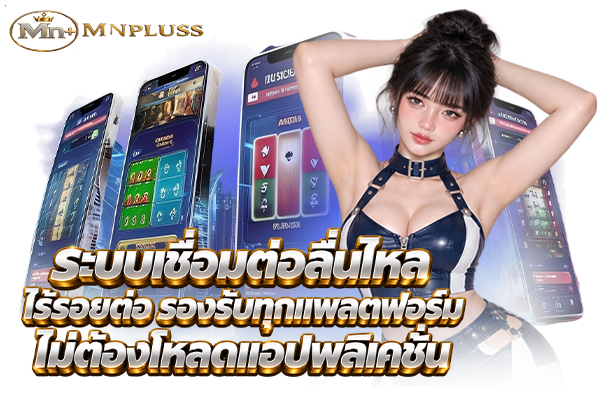 ระบบเชื่อมต่อลื่นไหล ไร้รอยต่อ รองรับทุกแพลตฟอร์มไม่ต้องโหลดแอปพลิเคชัน