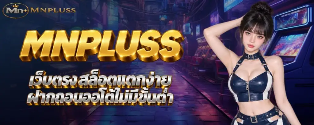 MNPLUSS เว็บตรง สล็อตแตกง่าย ฝากถอนออโต้ไม่มีขั้นต่ำ